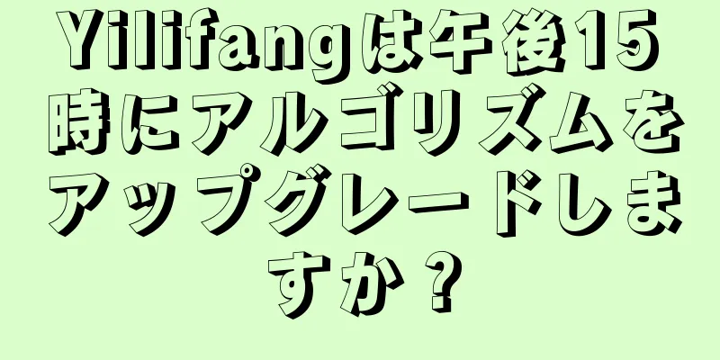 Yilifangは午後15時にアルゴリズムをアップグレードしますか？