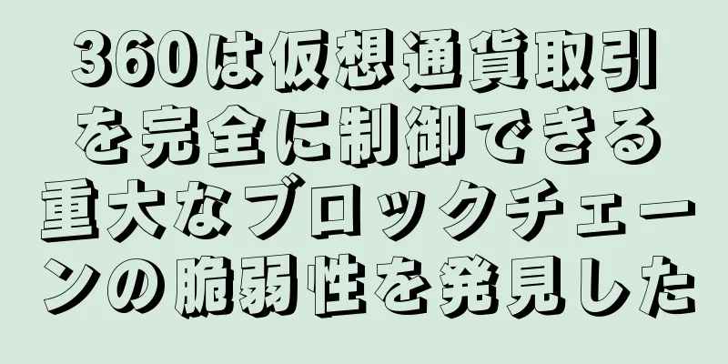 360は仮想通貨取引を完全に制御できる重大なブロックチェーンの脆弱性を発見した