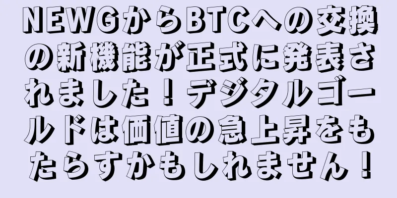 NEWGからBTCへの交換の新機能が正式に発表されました！デジタルゴールドは価値の急上昇をもたらすかもしれません！