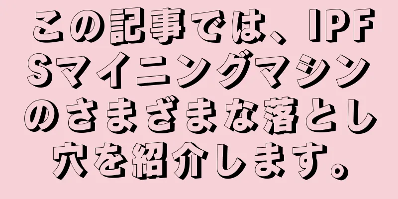 この記事では、IPFSマイニングマシンのさまざまな落とし穴を紹介します。