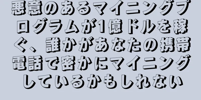 悪意のあるマイニングプログラムが1億ドルを稼ぐ、誰かがあなたの携帯電話で密かにマイニングしているかもしれない