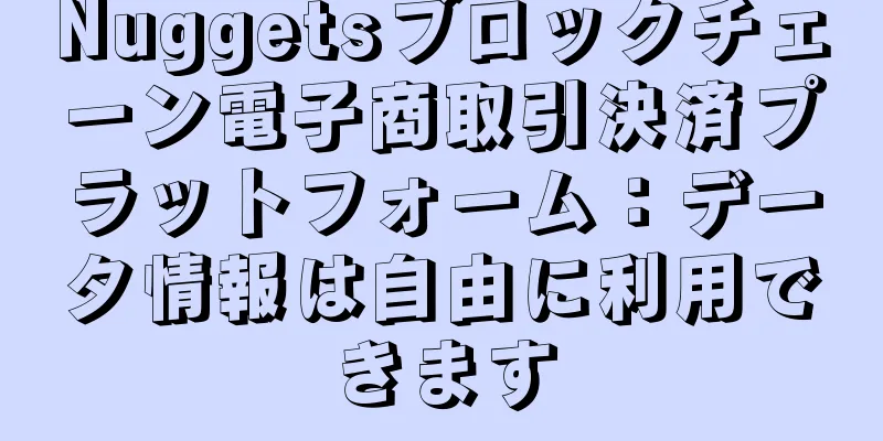 Nuggetsブロックチェーン電子商取引決済プラットフォーム：データ情報は自由に利用できます