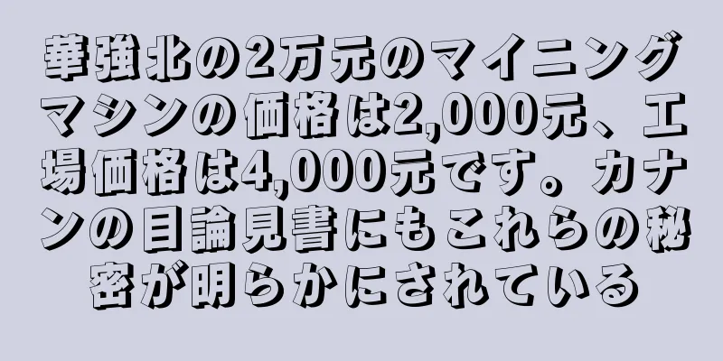 華強北の2万元のマイニングマシンの価格は2,000元、工場価格は4,000元です。カナンの目論見書にもこれらの秘密が明らかにされている