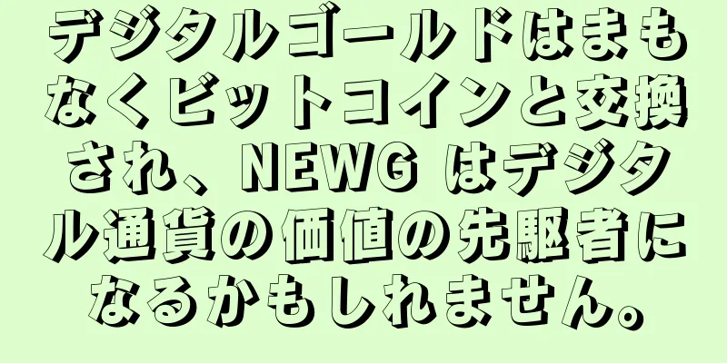 デジタルゴールドはまもなくビットコインと交換され、NEWG はデジタル通貨の価値の先駆者になるかもしれません。