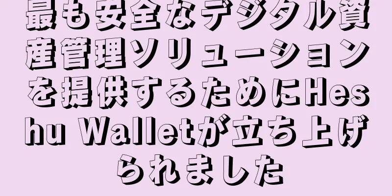 最も安全なデジタル資産管理ソリューションを提供するためにHeshu Walletが立ち上げられました