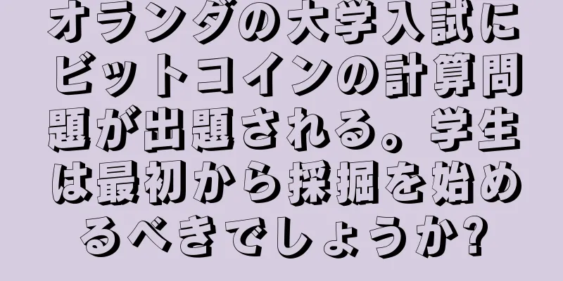 オランダの大学入試にビットコインの計算問題が出題される。学生は最初から採掘を始めるべきでしょうか?
