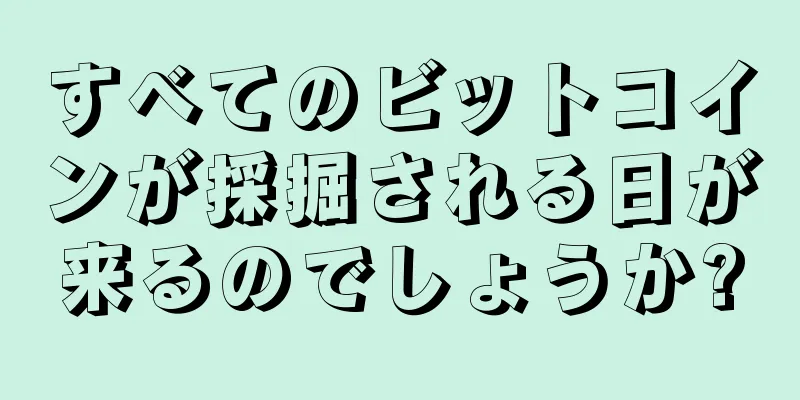 すべてのビットコインが採掘される日が来るのでしょうか?