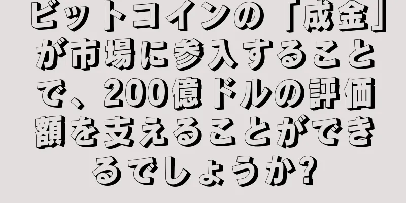 ビットコインの「成金」が市場に参入することで、200億ドルの評価額を支えることができるでしょうか?