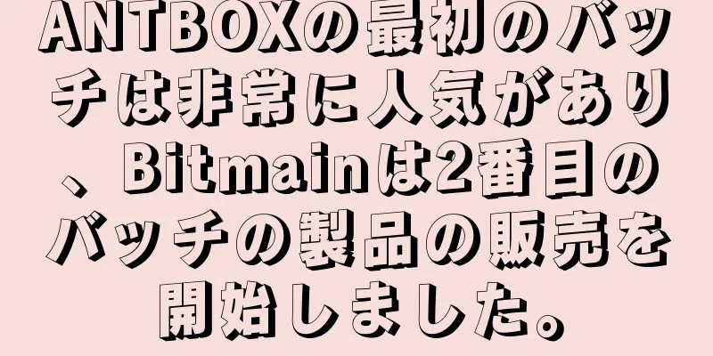 ANTBOXの最初のバッチは非常に人気があり、Bitmainは2番目のバッチの製品の販売を開始しました。