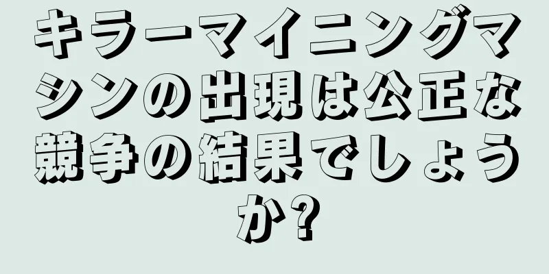 キラーマイニングマシンの出現は公正な競争の結果でしょうか?