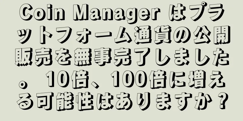 Coin Manager はプラットフォーム通貨の公開販売を無事完了しました。 10倍、100倍に増える可能性はありますか？