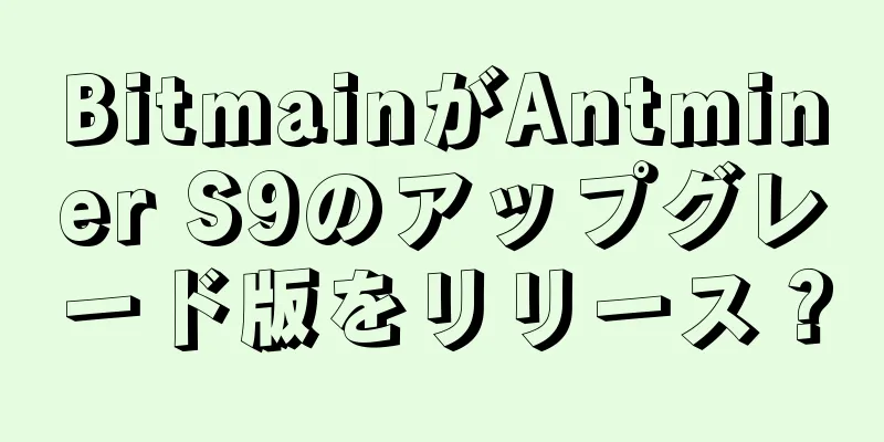 BitmainがAntminer S9のアップグレード版をリリース？