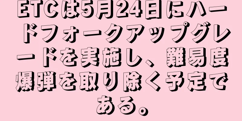 ETCは5月24日にハードフォークアップグレードを実施し、難易度爆弾を取り除く予定である。