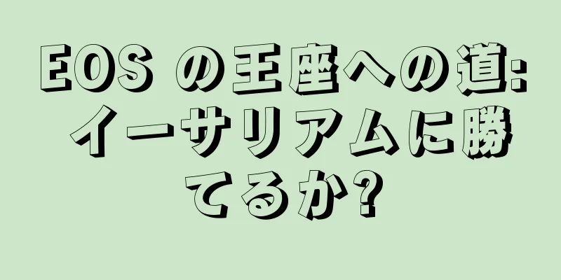 EOS の王座への道: イーサリアムに勝てるか?