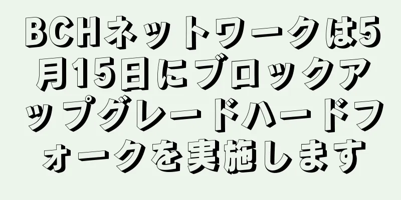 BCHネットワークは5月15日にブロックアップグレードハードフォークを実施します