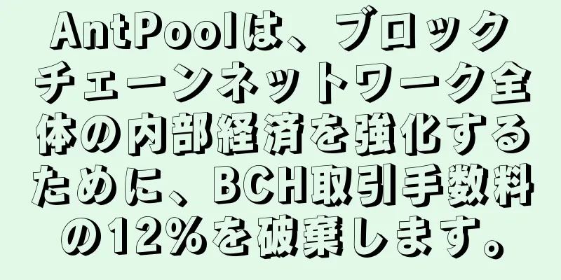 AntPoolは、ブロックチェーンネットワーク全体の内部経済を強化するために、BCH取引手数料の12％を破棄します。