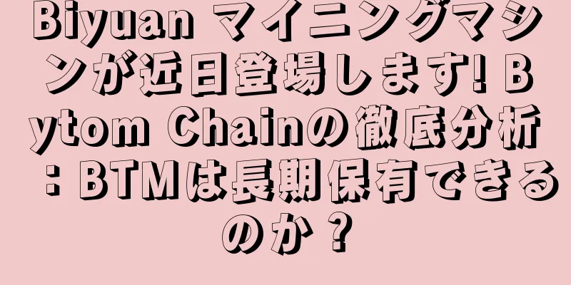 Biyuan マイニングマシンが近日登場します! Bytom Chainの徹底分析：BTMは長期保有できるのか？