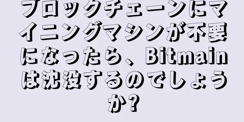 ブロックチェーンにマイニングマシンが不要になったら、Bitmainは沈没するのでしょうか?