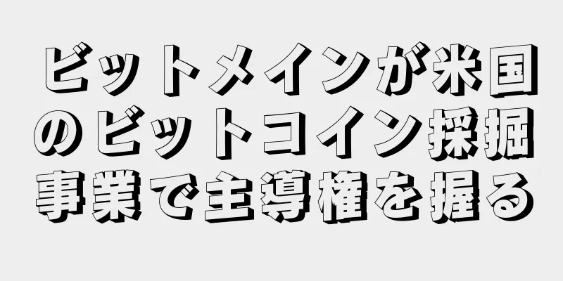 ビットメインが米国のビットコイン採掘事業で主導権を握る
