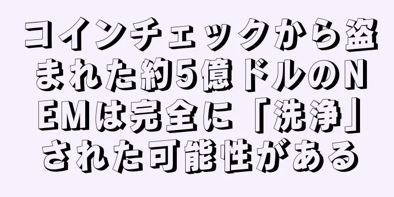コインチェックから盗まれた約5億ドルのNEMは完全に「洗浄」された可能性がある
