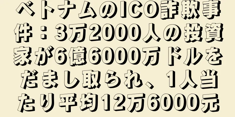 ベトナムのICO詐欺事件：3万2000人の投資家が6億6000万ドルをだまし取られ、1人当たり平均12万6000元