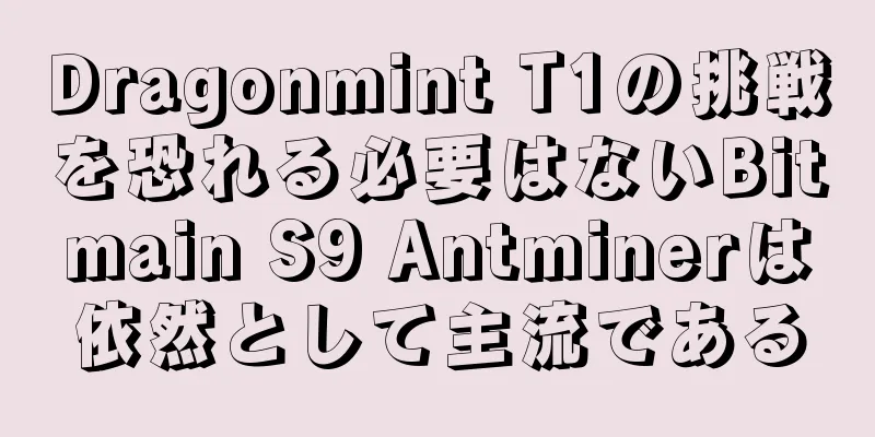 Dragonmint T1の挑戦を恐れる必要はないBitmain S9 Antminerは依然として主流である