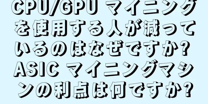 CPU/GPU マイニングを使用する人が減っているのはなぜですか? ASIC マイニングマシンの利点は何ですか?