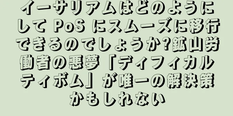イーサリアムはどのようにして PoS にスムーズに移行できるのでしょうか?鉱山労働者の悪夢「ディフィカルティボム」が唯一の解決策かもしれない