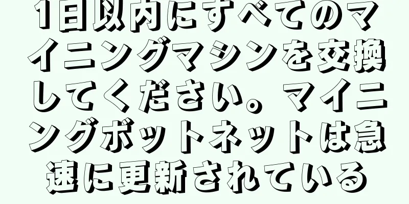1日以内にすべてのマイニングマシンを交換してください。マイニングボットネットは急速に更新されている