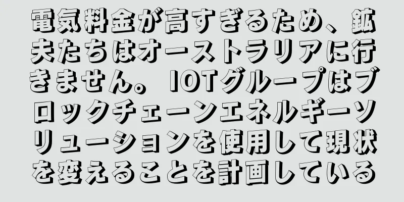 電気料金が高すぎるため、鉱夫たちはオーストラリアに行きません。 IOTグループはブロックチェーンエネルギーソリューションを使用して現状を変えることを計画している