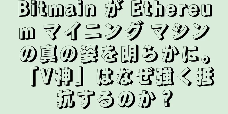 Bitmain が Ethereum マイニング マシンの真の姿を明らかに。 「V神」はなぜ強く抵抗するのか？
