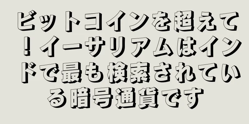 ビットコインを超えて！イーサリアムはインドで最も検索されている暗号通貨です