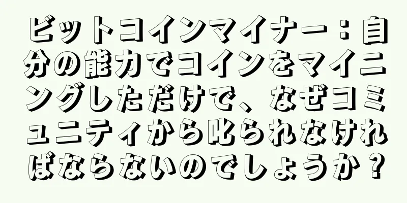 ビットコインマイナー：自分の能力でコインをマイニングしただけで、なぜコミュニティから叱られなければならないのでしょうか？