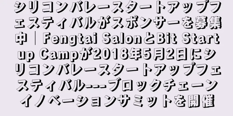 シリコンバレースタートアップフェスティバルがスポンサーを募集中│Fengtai SalonとBit Startup Campが2018年5月2日にシリコンバレースタートアップフェスティバル---ブロックチェーンイノベーションサミットを開催