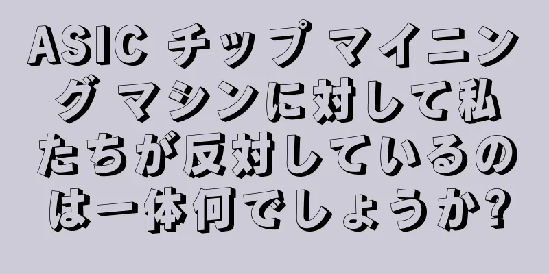 ASIC チップ マイニング マシンに対して私たちが反対しているのは一体何でしょうか?