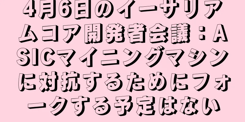 4月6日のイーサリアムコア開発者会議：ASICマイニングマシンに対抗するためにフォークする予定はない