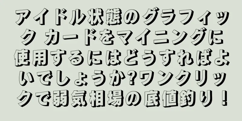アイドル状態のグラフィック カードをマイニングに使用するにはどうすればよいでしょうか?ワンクリックで弱気相場の底値釣り！