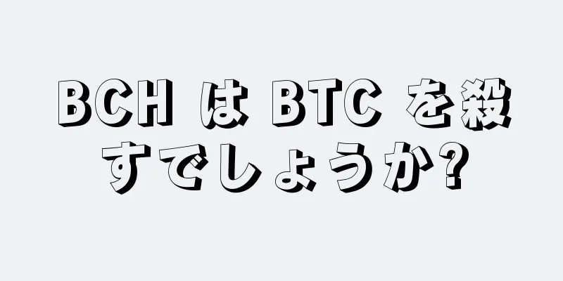 BCH は BTC を殺すでしょうか?