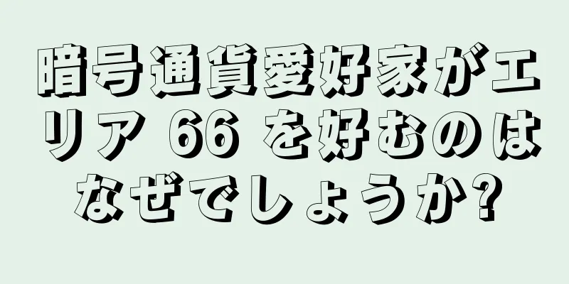 暗号通貨愛好家がエリア 66 を好むのはなぜでしょうか?