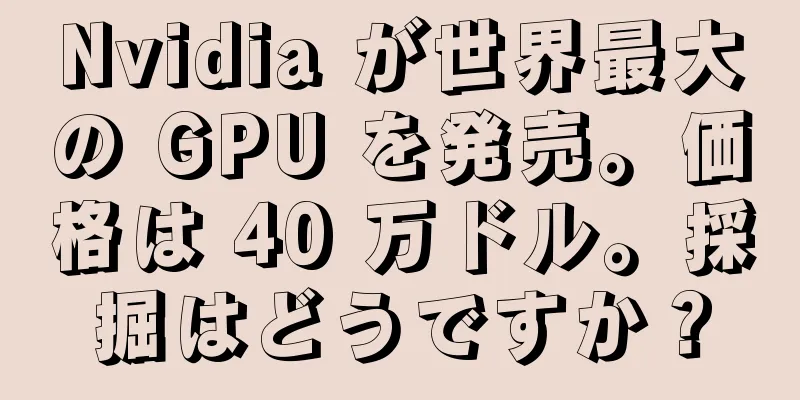 Nvidia が世界最大の GPU を発売。価格は 40 万ドル。採掘はどうですか？