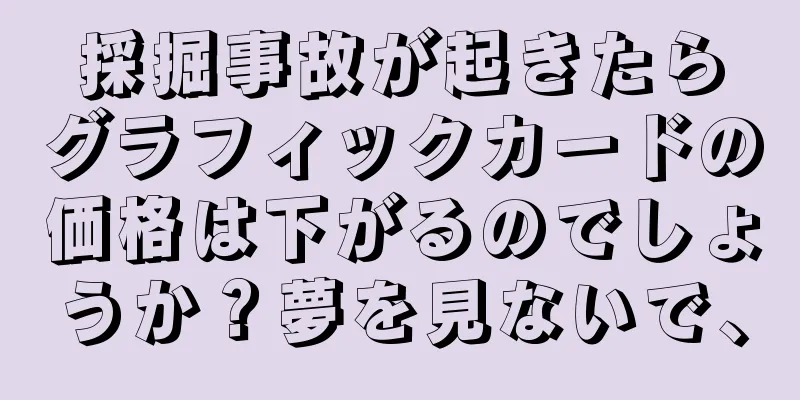 採掘事故が起きたらグラフィックカードの価格は下がるのでしょうか？夢を見ないで、
