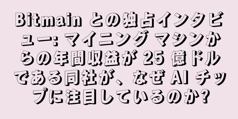 Bitmain との独占インタビュー: マイニング マシンからの年間収益が 25 億ドルである同社が、なぜ AI チップに注目しているのか?
