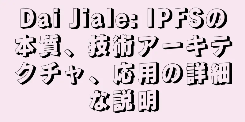Dai Jiale: IPFSの本質、技術アーキテクチャ、応用の詳細な説明