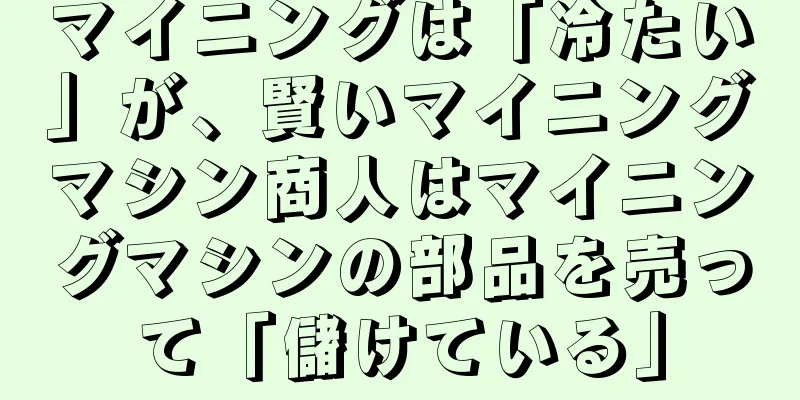 マイニングは「冷たい」が、賢いマイニングマシン商人はマイニングマシンの部品を売って「儲けている」