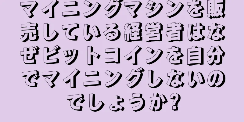 マイニングマシンを販売している経営者はなぜビットコインを自分でマイニングしないのでしょうか?