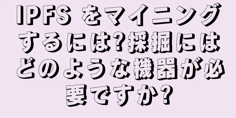 IPFS をマイニングするには?採掘にはどのような機器が必要ですか?