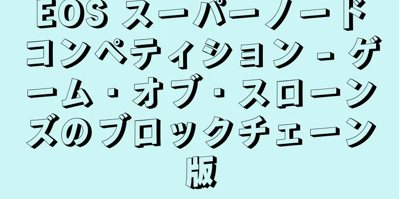 EOS スーパーノードコンペティション - ゲーム・オブ・スローンズのブロックチェーン版