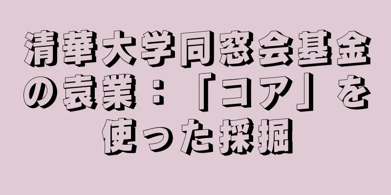 清華大学同窓会基金の袁業：「コア」を使った採掘