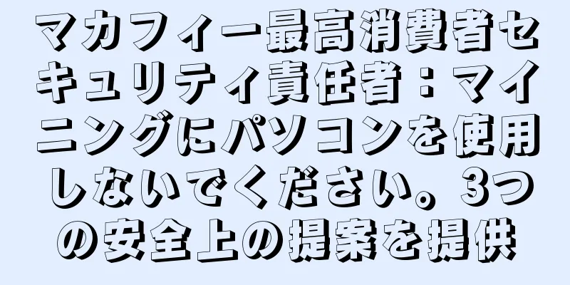 マカフィー最高消費者セキュリティ責任者：マイニングにパソコンを使用しないでください。3つの安全上の提案を提供