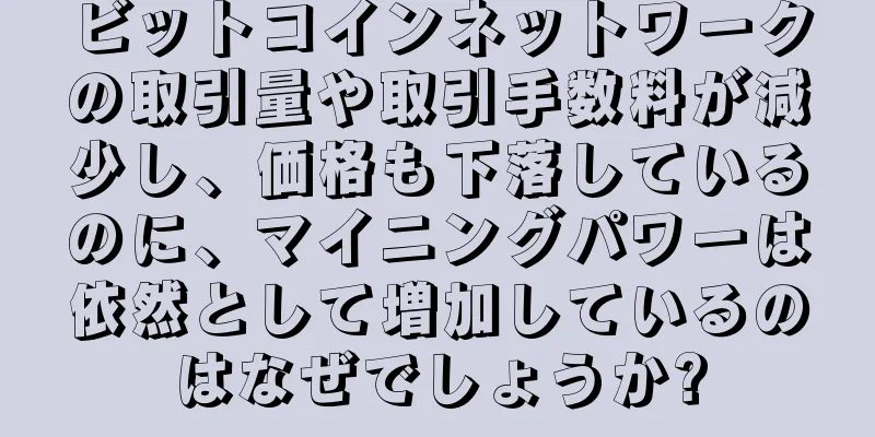 ビットコインネットワークの取引量や取引手数料が減少し、価格も下落しているのに、マイニングパワーは依然として増加しているのはなぜでしょうか?